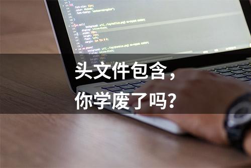 头文件包含，你学废了吗？