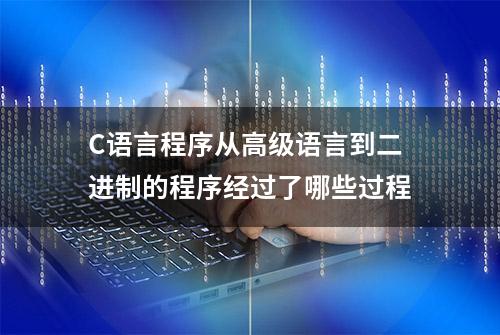 C语言程序从高级语言到二进制的程序经过了哪些过程