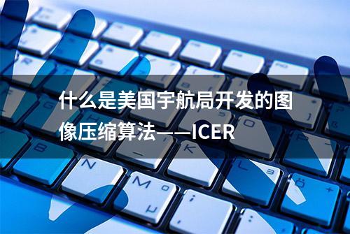 什么是美国宇航局开发的图像压缩算法——ICER