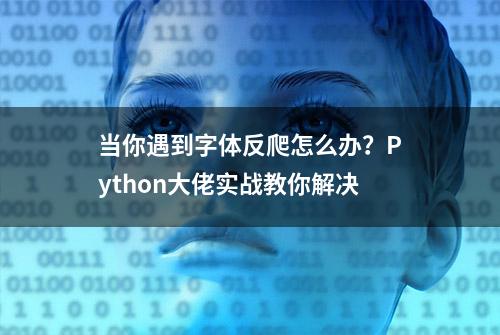 当你遇到字体反爬怎么办？Python大佬实战教你解决