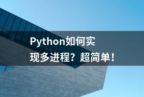 Python如何实现多进程？超简单！