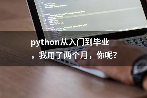 python从入门到毕业，我用了两个月，你呢？