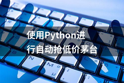 使用Python进行自动抢低价茅台