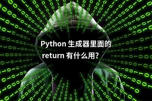 Python 生成器里面的 return 有什么用？