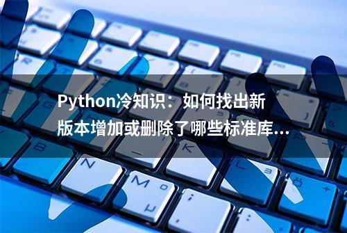 Python冷知识：如何找出新版本增加或删除了哪些标准库？