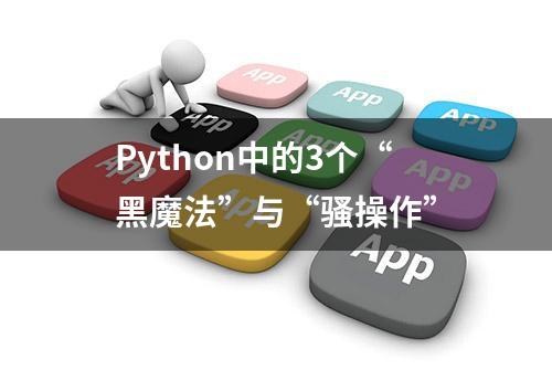 Python中的3个“黑魔法”与“骚操作”