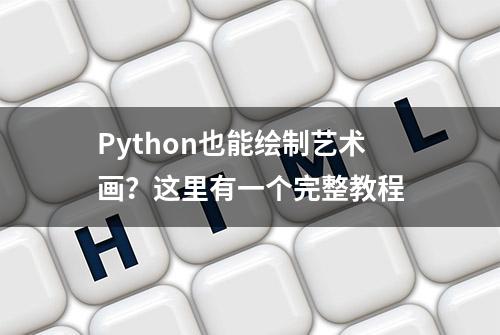 Python也能绘制艺术画？这里有一个完整教程