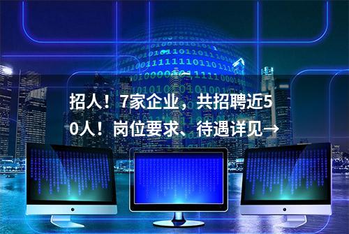 招人！7家企业，共招聘近50人！岗位要求、待遇详见→