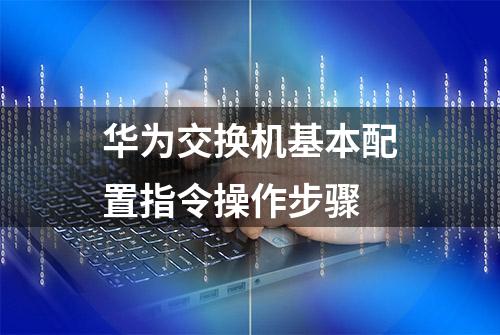 华为交换机基本配置指令操作步骤