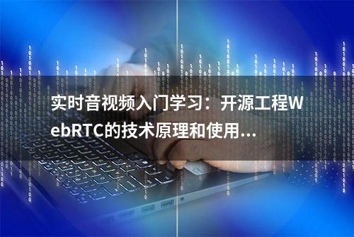 实时音视频入门学习：开源工程WebRTC的技术原理和使用浅析