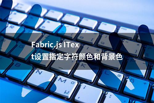 Fabric.js IText设置指定字符颜色和背景色