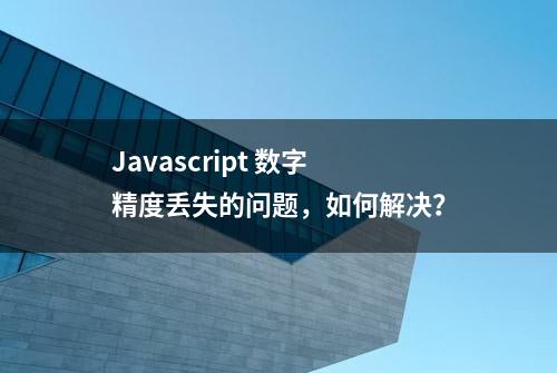 Javascript 数字精度丢失的问题，如何解决？