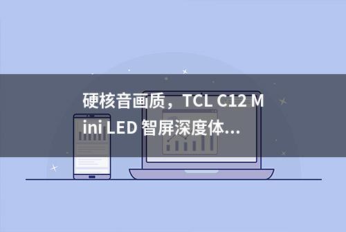 硬核音画质，TCL C12 Mini LED 智屏深度体验