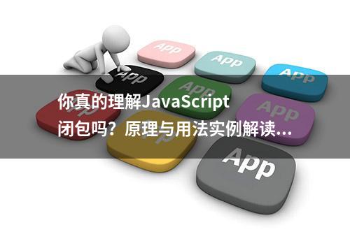 你真的理解JavaScript闭包吗？原理与用法实例解读，清晰易懂