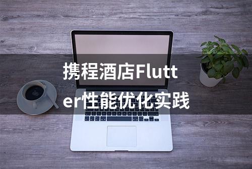 携程酒店Flutter性能优化实践