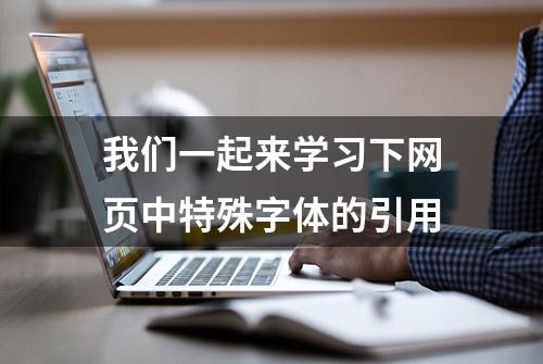 我们一起来学习下网页中特殊字体的引用