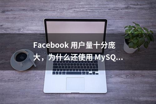 Facebook 用户量十分庞大，为什么还使用 MySQL 数据库？