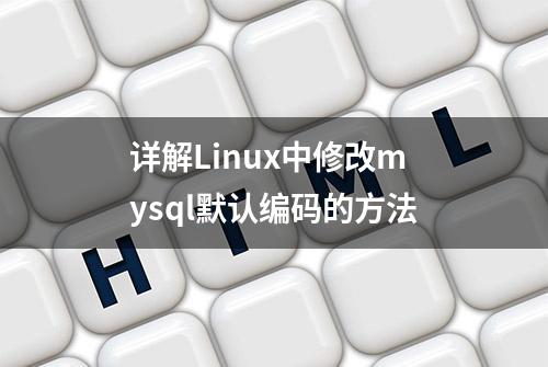 详解Linux中修改mysql默认编码的方法