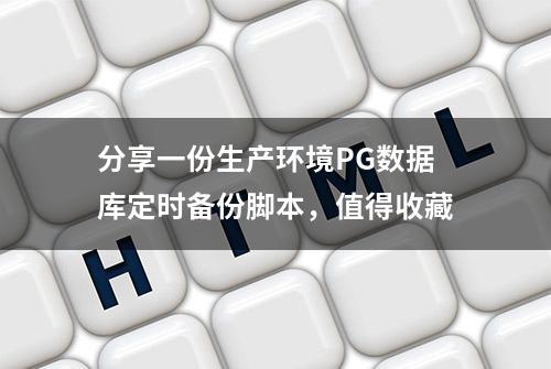 分享一份生产环境PG数据库定时备份脚本，值得收藏