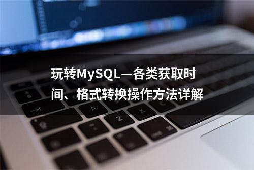 玩转MySQL—各类获取时间、格式转换操作方法详解