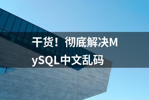 干货！彻底解决MySQL中文乱码