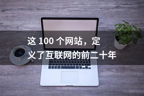 这 100 个网站，定义了互联网的前二十年