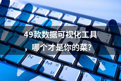 49款数据可视化工具，哪个才是你的菜？