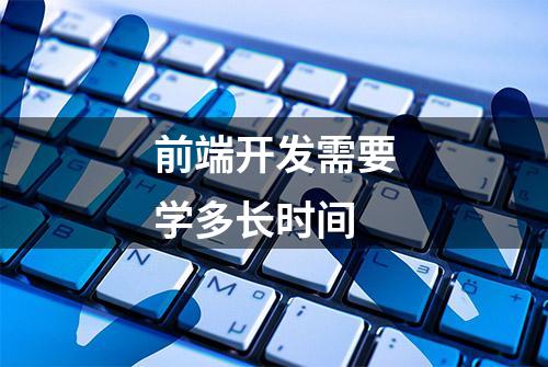 前端开发需要学多长时间