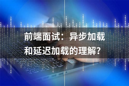 前端面试：异步加载和延迟加载的理解？