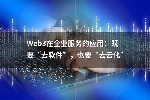 Web3在企业服务的应用：既要“去软件”，也要“去云化”