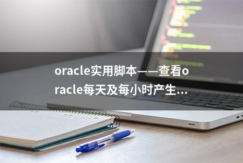 oracle实用脚本——查看oracle每天及每小时产生归档日志的数据量