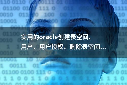 实用的oracle创建表空间、用户、用户授权、删除表空间、删除用户