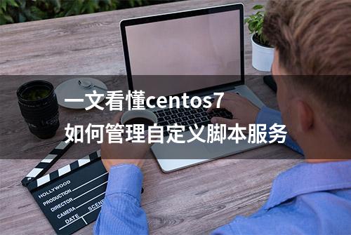 一文看懂centos7如何管理自定义脚本服务