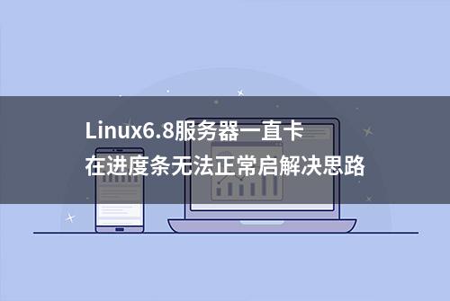 Linux6.8服务器一直卡在进度条无法正常启解决思路