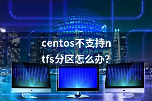 centos不支持ntfs分区怎么办？