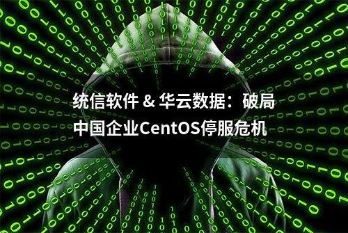 统信软件 & 华云数据：破局中国企业CentOS停服危机