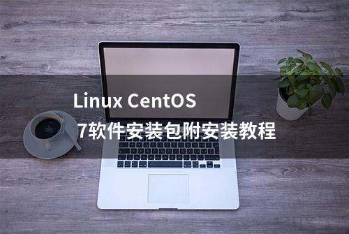 Linux CentOS 7软件安装包附安装教程