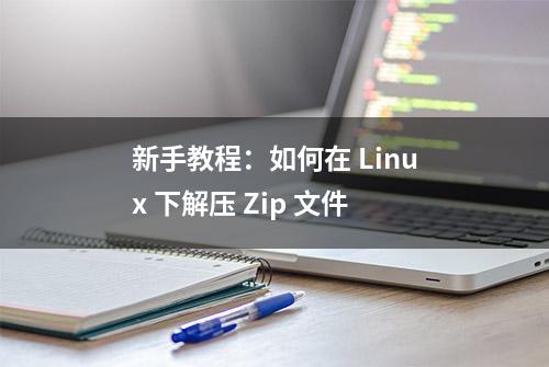 新手教程：如何在 Linux 下解压 Zip 文件