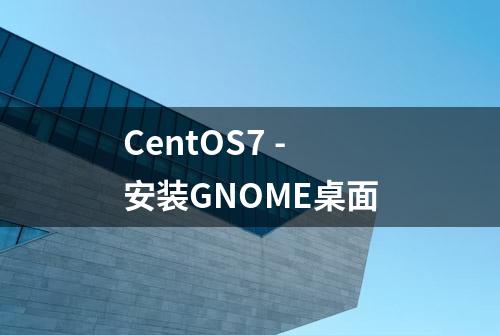 CentOS7 - 安装GNOME桌面