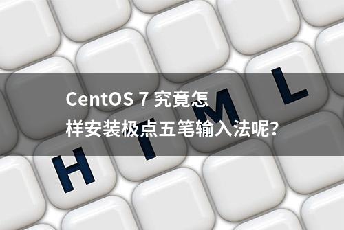 CentOS 7 究竟怎样安装极点五笔输入法呢？