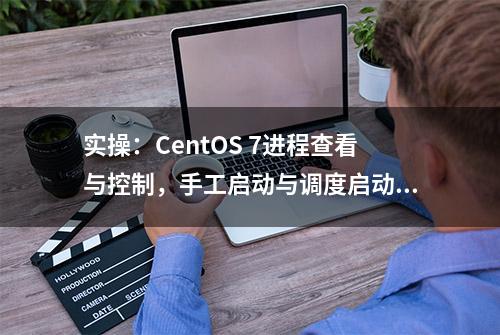 实操：CentOS 7进程查看与控制，手工启动与调度启动（建议收藏）