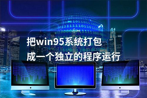 把win95系统打包成一个独立的程序运行