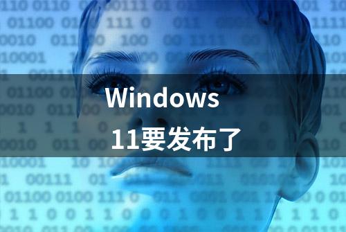 Windows 11要发布了