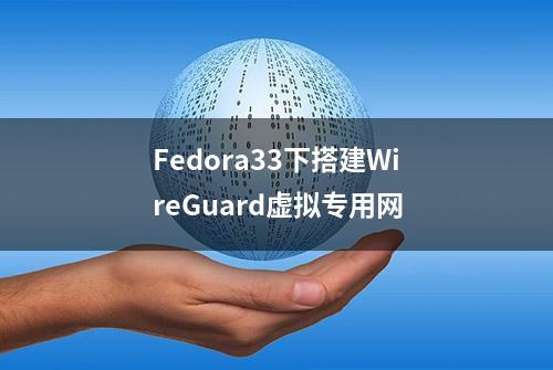 Fedora33下搭建WireGuard虚拟专用网