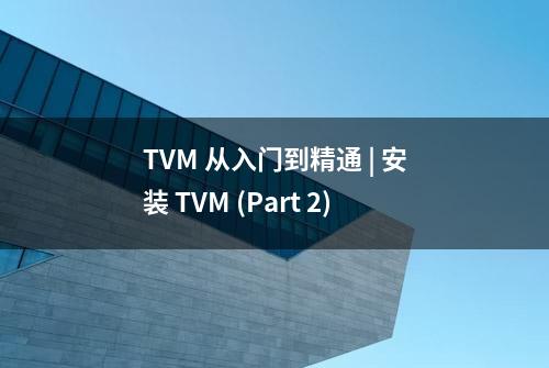 TVM 从入门到精通 | 安装 TVM (Part 2)