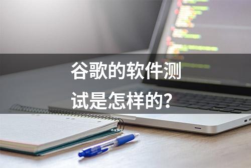 谷歌的软件测试是怎样的？