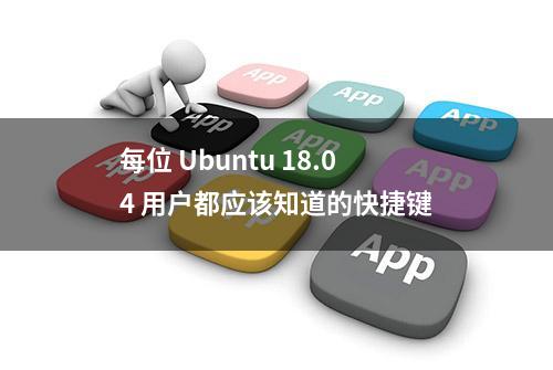 每位 Ubuntu 18.04 用户都应该知道的快捷键