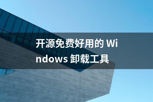 开源免费好用的 Windows 卸载工具