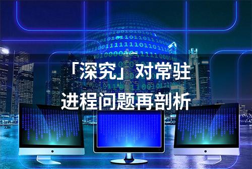 「深究」对常驻进程问题再剖析