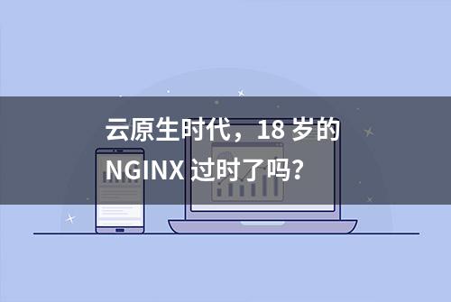 云原生时代，18 岁的 NGINX 过时了吗？